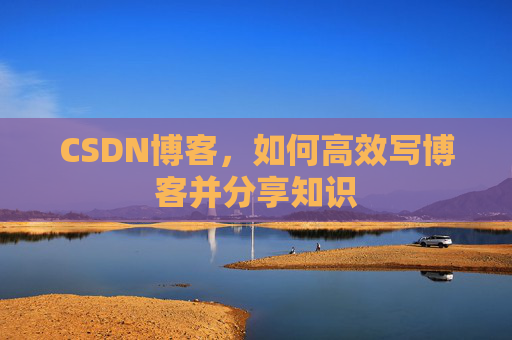 CSDN博客,如何高效写博客并分享知识